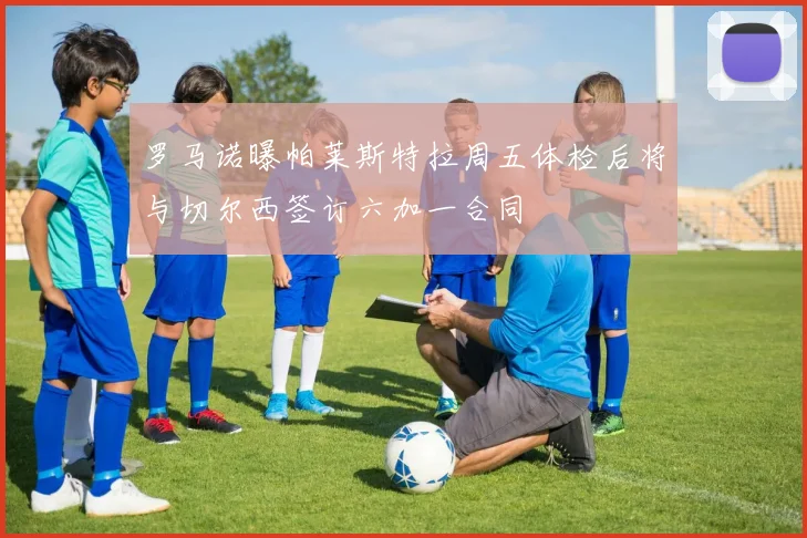 罗马诺曝帕莱斯特拉周五体检后将与切尔西签订六加一合同