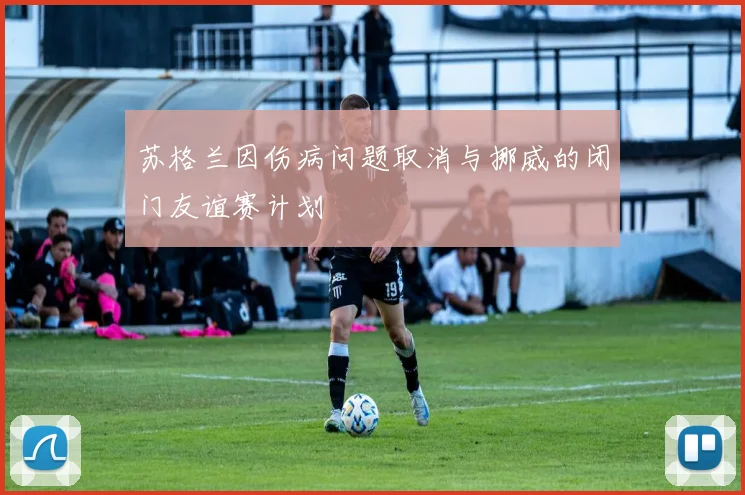 苏格兰因伤病问题取消与挪威的闭门友谊赛计划