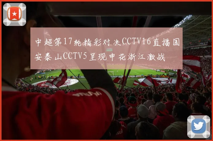 中超第17轮精彩对决CCTV16直播国安泰山CCTV5呈现申花浙江激战