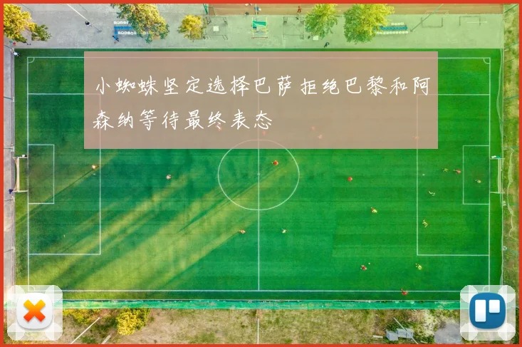 小蜘蛛坚定选择巴萨拒绝巴黎和阿森纳等待最终表态