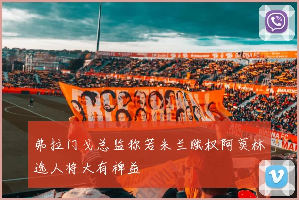 弗拉门戈总监称若米兰赋权阿莫林选人将大有裨益