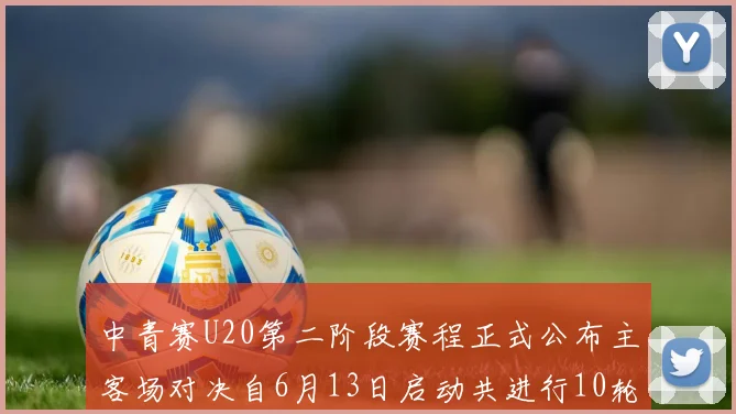 中青赛U20第二阶段赛程正式公布主客场对决自6月13日启动共进行10轮较量