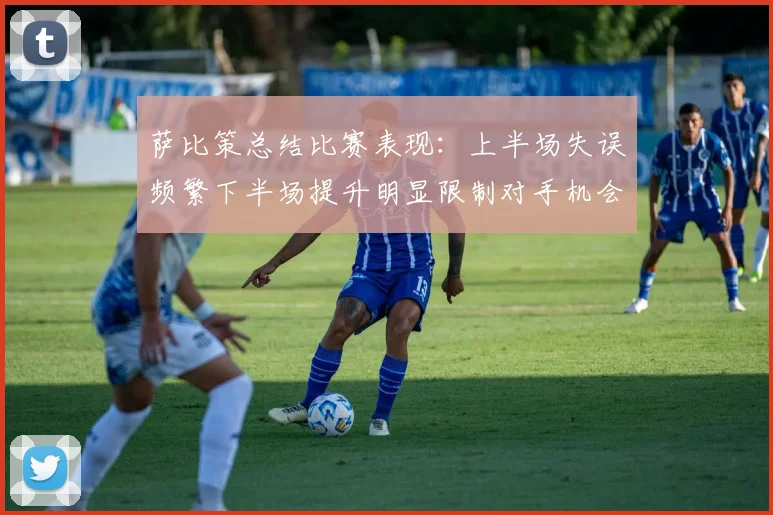 萨比策总结比赛表现：上半场失误频繁下半场提升明显限制对手机会